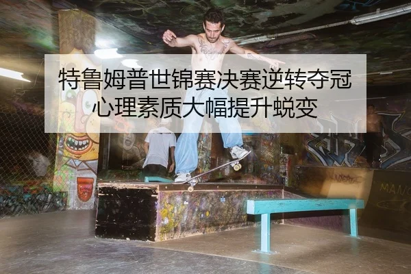 特鲁姆普世锦赛决赛逆转夺冠 心理素质大幅提升蜕变